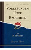 Vorlesungen Über Bacterien (Classic Reprint)