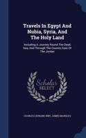 Travels In Egypt And Nubia, Syria, And The Holy Land