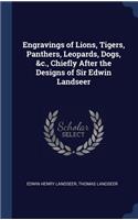 Engravings of Lions, Tigers, Panthers, Leopards, Dogs, &c., Chiefly After the Designs of Sir Edwin Landseer