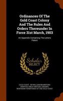 Ordinances Of The Gold Coast Colony And The Rules And Orders Thereunder In Force 31st March, 1903: An Appendix Containing The Letters Patent