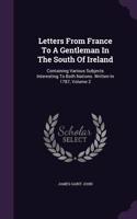 Letters From France To A Gentleman In The South Of Ireland: Containing Various Subjects Interesting To Both Nations. Written In 1787, Volume 2