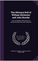 The Obituary Roll of William Ebchester and John Burnby: Priors of Durham, With Notices of Similar Records Preserved at Durham