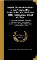 Review of Some Provisions of the Proposed New Constitution and Discipline of the Remonstrant Synod of Ulster: A Discourse Delivered at the Annual Meeting of the ... Remonstrant Congregation, York-Street Belfast, on ... January 4, 1857 [etc.]