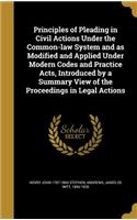 Principles of Pleading in Civil Actions Under the Common-law System and as Modified and Applied Under Modern Codes and Practice Acts, Introduced by a Summary View of the Proceedings in Legal Actions