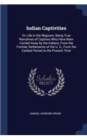 Indian Captivities: Or, Life in the Wigwam; Being True Narratives of Captives Who Have Been Carried Away by the Indians, From the Frontier Settlements of the U. S., Fro