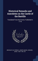Historical Remarks and Anecdotes on the Castle of the Bastille: Translated From the French, Published in 1774
