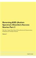 Reversing ASD (Autism Spectrum Disorder): Success Stories Part 2 The Raw Vegan Plant-Based Detoxification & Regeneration Workbook for Healing Patients. Volume 7