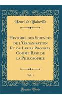 Histoire Des Sciences de l'Organisation Et de Leurs ProgrÃ¨s, Comme Base de la Philosophie, Vol. 1 (Classic Reprint)