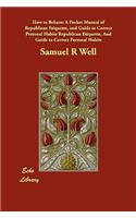 How to Behave: A Pocket Manual of Republican Etiquette, and Guide to Correct Personal Habits Republican Etiquette, And Guide to Correct Personal Habits