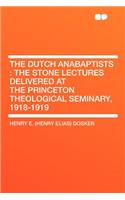 The Dutch Anabaptists: The Stone Lectures Delivered at the Princeton Theological Seminary, 1918-1919