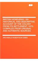 British Honduras: An Historical and Descriptive Account of the Colony from Its Settlement, 1670; Compiled from Original and Authentic Sources