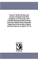 Arcana C¿lestia. the Heavenly Arcana Contained in the Holy Scriptures or Word of the Lord Unfolded Beginning With the Book of Genesis together With Wonderful Things Seen in the World of Spirits and in the Heaven of Angels. Vol. 10