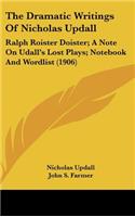 The Dramatic Writings of Nicholas Updall: Ralph Roister Doister; A Note on Udall's Lost Plays; Notebook and Wordlist (1906)(English)