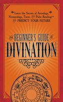 The Beginner's Guide to Divination: Learn the Secrets of Astrology, Numerology, Tarot, and Palm Reading--and Predict Your Future(English)