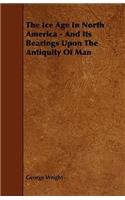The Ice Age In North America - And Its Bearings Upon The Antiquity Of Man