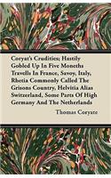 Coryat's Crudities; Hastily Gobled Up In Five Moneths Travells In France, Savoy, Italy, Rhetia Commonly Called The Grisons Country, Helvitia Alias Switzerland, Some Parts Of High Germany And The Netherlands