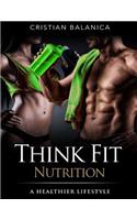 Think Fit: Nutrition (Part 2): A Step By Step Manual Towards A Healthier Lifestyle(2 Think Fit)
