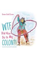 WTF Did You Do to My Colon?!: 101 Uses For Your Colon After Surgery