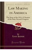 Law Making in America: The Story of the 1911-12 Session of the Sixty-Second Congress (Classic Reprint): The Story of the 1911-12 Session of the Sixty-Second Congress (Classic Reprint)