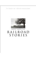 Great American Railroad Stories: 75 Years of Trains Magazine: 75 Years of Trains Magazine