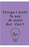 Things I Want To Say At Work But Can't: Blank Lined Journal Coworker Notebook (Funny Office Journals)