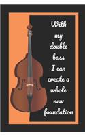 With My Double Bass I Can Create A Whole New Foundation: Themed Novelty Lined Notebook / Journal To Write In Perfect Gift Item (6 x 9 inches)