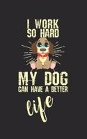 I work so hard, my dog can have a better life!