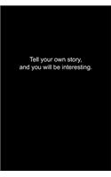 Tell your own story, and you will be interesting.