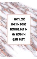 I May Look Like I'm Doing Nothing, but in My Head I'm Quite Busy.