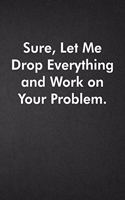 Sure, Let Me Drop Everything and Work On Your Problem.