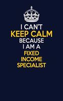 I Can't Keep Calm Because I Am A Fixed Income Specialist: Career journal, notebook and writing journal for encouraging men, women and kids. A framework for building your career.