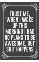 Trust Me, When I Woke Up This Morning I Had No Plans to Be Awesome, But Shit Happens: Funny Blank Lined Ofiice Journals For Friend or Coworkers