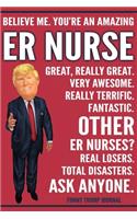 Funny Trump Journal - Believe Me. You're An Amazing ER Nurse Great, Really Great. Very Awesome. Fantastic. Other ER Nurses? Total Disasters. Ask Anyone.
