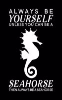 Always Be Yourself Unless You Can Be A Seahorse Then Always Be A Seahorse: Blank Lined Journal Notebook, 6" x 9", Seahorse journal, Seahorse notebook, Ruled, Writing Book, Notebook for Seahorse lovers, Seahorse Gifts