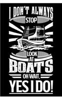 I Don't Always Stop Look At Boats OH Wait Yes I Do