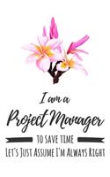 I Am A Project Manager. To Save Time Let's Just Assume I'm Always Right: 6x9" Lined Floral Notebook/Journal Funny Gift Idea For Project Managers