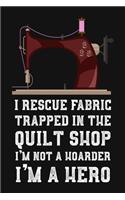 I Rescue Fabric Trapped In The Quilt Shop I'm Not a Hoarder I'm a Hero: Funny Gag Gift Blank Lined, Dot Grid Journal