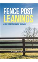 Fence Post Leanings: A Book for Boys Who Want to Be Men