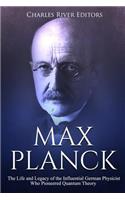 Max Planck: The Life and Legacy of the Influential German Physicist Who Pioneered Quantum Theory