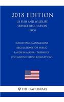 Subsistence Management Regulations for Public Lands in Alaska - Taking of Fish and Shellfish Regulations (US Fish and Wildlife Service Regulation) (FWS) (2018 Edition)