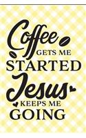 Coffee Gets Me Started Jesus Keeps Me Going