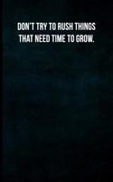 Don't Try to Rush Things That Need Time to Grow.: Blank Lined Journal with Soft Matte Cover