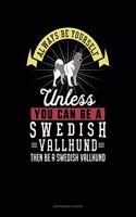 Always Be Yourself Unless You Can Be a Swedish Vallhund Then Be a Swedish Vallhund