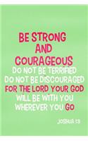 Be Strong and Courageous Do Not Be Terrified Do Not Be Discouraged for the Lord Your God Will Be with You Whenever You Go - Joshua 1: 9: Blank Lined Christian Journals for Girls