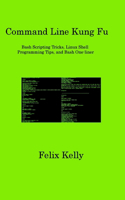 Command Line Kung Fu: Bash Scripting Tricks, Linux Shell Programming Tips, and Bash One-liner