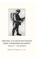 HISTORY OF THE SIXTH BATTALION WEST YORKSHIRE REGIMENT. VOL 1 - 1/6th BATTALION