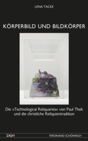 Körperbild Und Bildkörper: Die Technological Reliquaries Von Paul Thek Und Die Christliche Reliquientradition(Ikon. Bild + Theologie)
