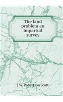 The Land Problem an Impartial Survey