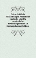 Geburtshulfliche Abhandlungen, Nebst Einer Nachricht Uber Die Academische Entbindungsanstalt Zu Marburg (German Edition)
