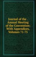 Journal of the . Annual Meeting of the Convention: With Appendices, Volumes 71-75